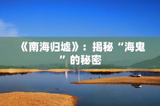 《南海归墟》：揭秘“海鬼”的秘密