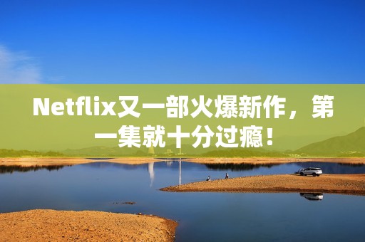 Netflix又一部火爆新作，第一集就十分过瘾！
