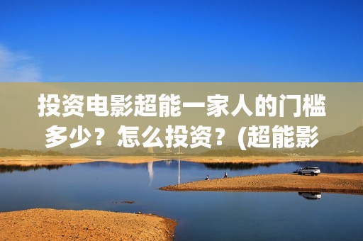 投资电影超能一家人的门槛多少？怎么投资？(超能影业)