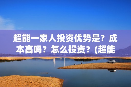 超能一家人投资优势是？成本高吗？怎么投资？(超能一家人电影投资收益)