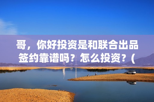 哥，你好投资是和联合出品签约靠谱吗？怎么投资？(鹩哥你好)