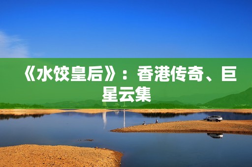 《水饺皇后》：香港传奇、巨星云集