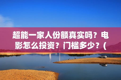 超能一家人份额真实吗？电影怎么投资？门槛多少？(超能一家人成本)