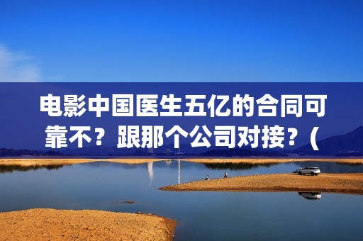 电影中国医生五亿的合同可靠不？跟那个公司对接？(电影中国医生tc)