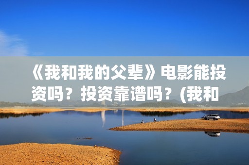 《我和我的父辈》电影能投资吗？投资靠谱吗？(我和我的父辈剧情介绍)
