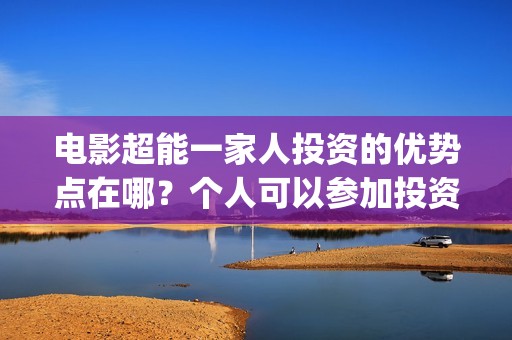 电影超能一家人投资的优势点在哪？个人可以参加投资吗？(电影超能一家人抢先观看)