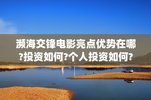 濒海交锋电影亮点优势在哪?投资如何?个人投资如何?(濒海交锋电影节)