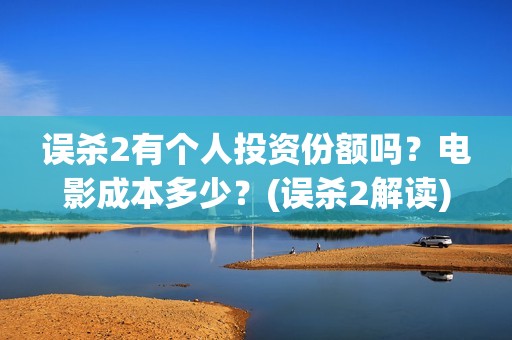 误杀2有个人投资份额吗？电影成本多少？(误杀2解读)