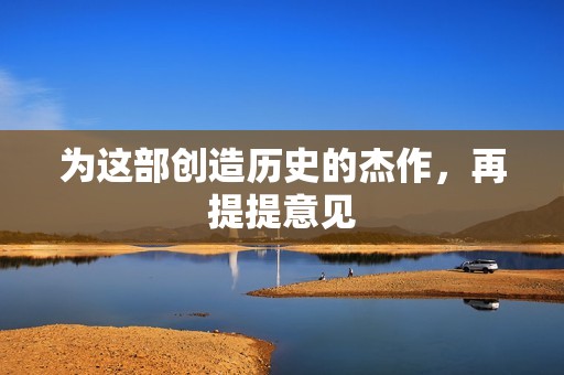 为这部创造历史的杰作，再提提意见