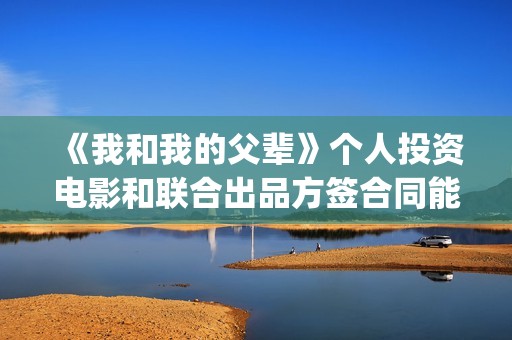 《我和我的父辈》个人投资电影和联合出品方签合同能拿到分红吗(我和我的父辈剧情介绍)