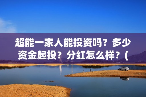 超能一家人能投资吗？多少资金起投？分红怎么样？(超能一家人在哪里)