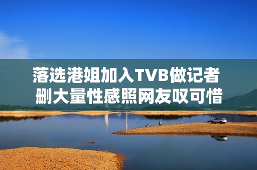 落选港姐加入TVB做记者 删大量性感照网友叹可惜
