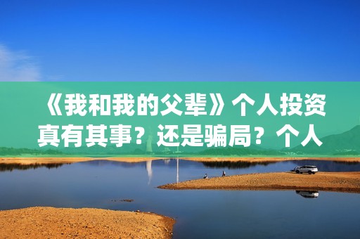 《我和我的父辈》个人投资真有其事？还是骗局？个人怎么投电影？(我和我的父辈之乘风)