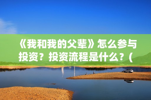 《我和我的父辈》怎么参与投资？投资流程是什么？(我和我的父辈《少年行》)
