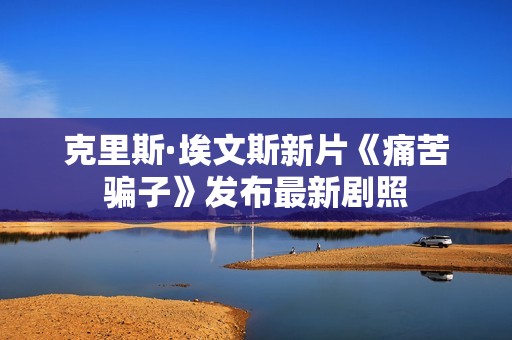 克里斯·埃文斯新片《痛苦骗子》发布最新剧照