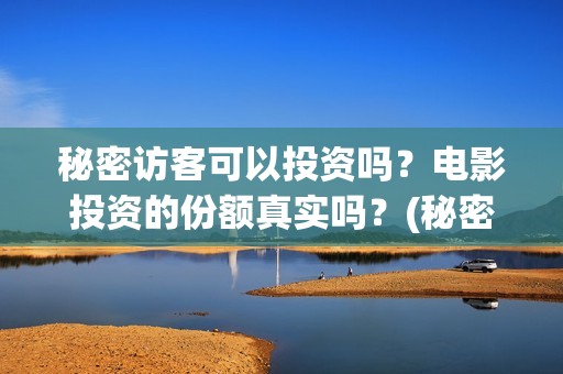 秘密访客可以投资吗？电影投资的份额真实吗？(秘密访客访客)