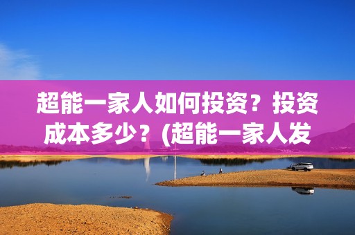 超能一家人如何投资？投资成本多少？(超能一家人发行方)