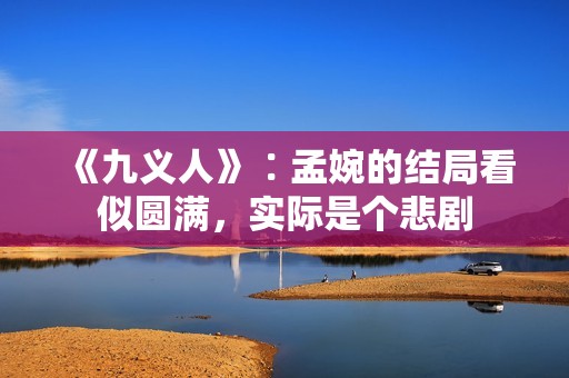 《九义人》∶孟婉的结局看似圆满，实际是个悲剧