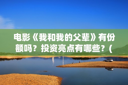 电影《我和我的父辈》有份额吗？投资亮点有哪些？(电影我和我的连长)