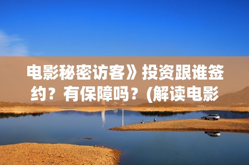 电影秘密访客》投资跟谁签约？有保障吗？(解读电影秘密访客)