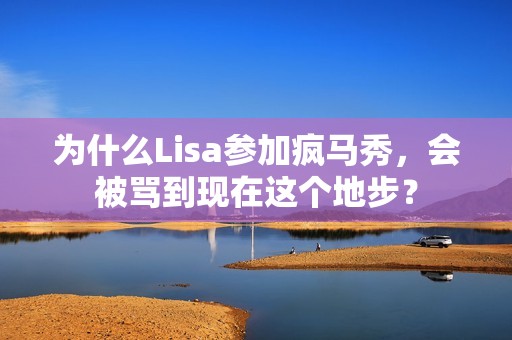 为什么Lisa参加疯马秀，会被骂到现在这个地步？