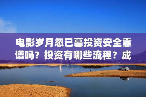 电影岁月忽已暮投资安全靠谱吗？投资有哪些流程？成本门槛是多少？(电影岁月忽已暮海边)