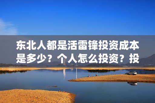 东北人都是活雷锋投资成本是多少？个人怎么投资？投资门槛是多少？风险大吗？(东北人都是活雷锋 歌词)