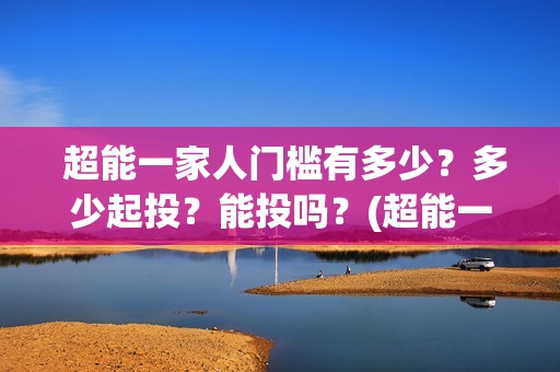  超能一家人门槛有多少？多少起投？能投吗？(超能一家人第12期)