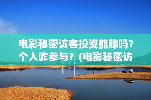 电影秘密访客投资能赚吗？个人咋参与？(电影秘密访客投屏观看)