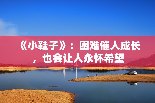 《小鞋子》：困难催人成长，也会让人永怀希望