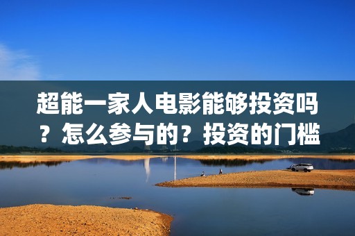 超能一家人电影能够投资吗？怎么参与的？投资的门槛是多少？(超能一家人电影免费观看完整版高清)