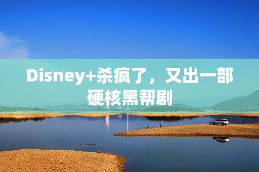 Disney+杀疯了，又出一部硬核黑帮剧