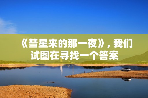 《彗星来的那一夜》, 我们试图在寻找一个答案