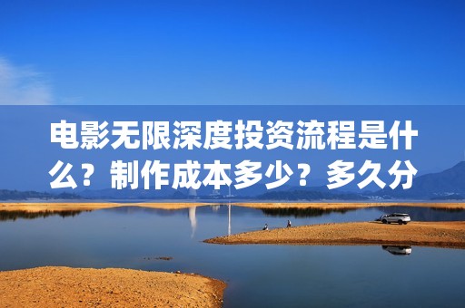 电影无限深度投资流程是什么？制作成本多少？多久分红？(电影无限深度投屏)