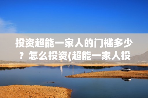 投资超能一家人的门槛多少？怎么投资(超能一家人投资成本)