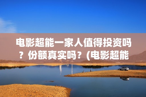 电影超能一家人值得投资吗？份额真实吗？(电影超能一家人剧情介绍)