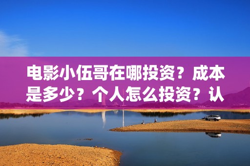 电影小伍哥在哪投资？成本是多少？个人怎么投资？认购什么流程？(电影小伍哥什么时候开机)