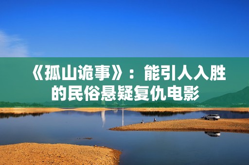 《孤山诡事》：能引人入胜的民俗悬疑复仇电影