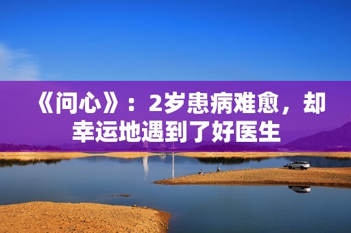 《问心》：2岁患病难愈，却幸运地遇到了好医生