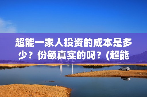 超能一家人投资的成本是多少？份额真实的吗？(超能一家人投资公司)