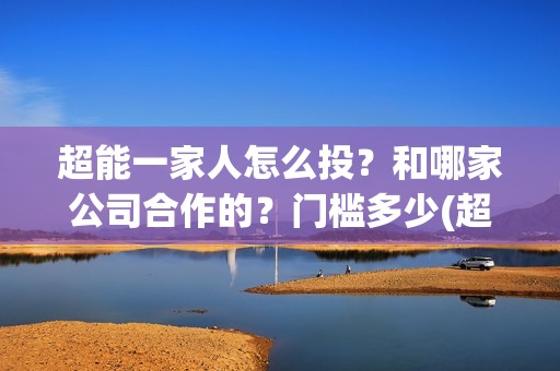 超能一家人怎么投？和哪家公司合作的？门槛多少(超能一家人官宣)