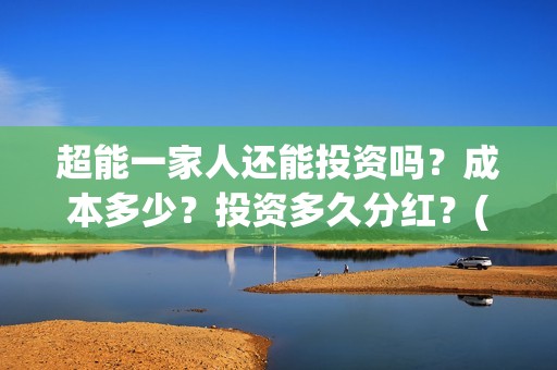 超能一家人还能投资吗？成本多少？投资多久分红？(超能一家人拍完了吗)
