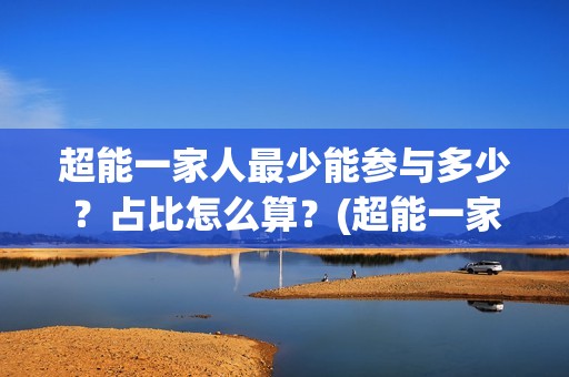 超能一家人最少能参与多少？占比怎么算？(超能一家人主演)