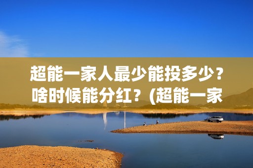 超能一家人最少能投多少？啥时候能分红？(超能一家人2021年)