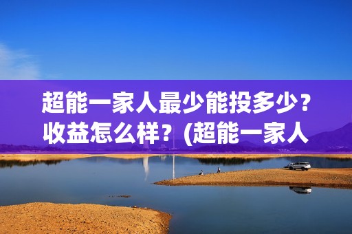 超能一家人最少能投多少？收益怎么样？(超能一家人2021年)
