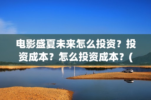 电影盛夏未来怎么投资？投资成本？怎么投资成本？(电影 盛夏未来)