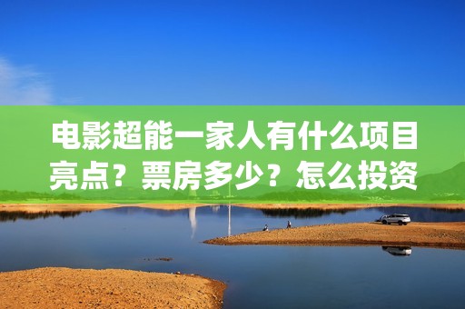 电影超能一家人有什么项目亮点？票房多少？怎么投资？(电影超能一家人免费观看)