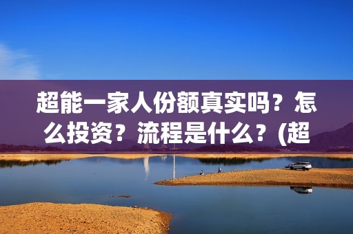 超能一家人份额真实吗？怎么投资？流程是什么？(超能一家人投资方)