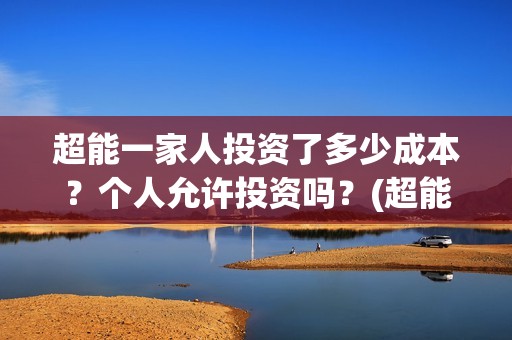 超能一家人投资了多少成本？个人允许投资吗？(超能一家人出品公司)
