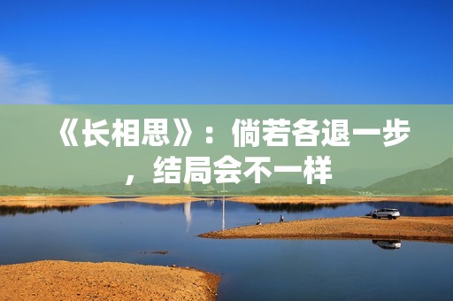 《长相思》：倘若各退一步，结局会不一样